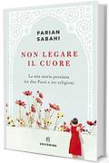 Non legare il cuore: La mia storia personale tra due Paesi e tre religioni