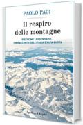 Il respiro delle montagne: Dieci cime leggendarie, un racconto dell'Italia d'alta quota