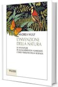 L'invenzione della natura: Le avventure di Alexander von Humboldt, l'eroe perduto della scienza