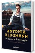 Di cuore e di coraggio. La mia storia, la mia cucina