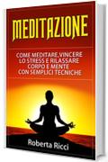 Meditazione: Come Meditare, Vincere Lo Stress E Rilassare Corpo e Mente Con Semplici Tecniche (Imparare a meditare, Vincere il panico, Ansia, Depressione, Meditazione guidata, Meditazione, Stress)