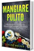 Mangiare pulito: Deliziose Ricette di Pasti Puliti con una Facile Guida per Perdere Peso