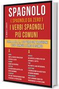 Spagnolo ( Spagnolo da zero ) I Verbi Spagnoli Più Comuni: Dalla A alla Z, i 100 verbi con traduzione, testo bilingue e frasi di esempio (Foreign Language Learning Guides)