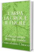 L'ARPA LA CROCE IL FUCILE: La lunga guerra delle due Irlande