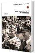 Io: Benito Mussolini spiegato da sé medesimo (iSaggi)