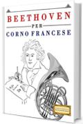 Beethoven per Corno Francese: 10 Pezzi Facili per Corno Francese Libro per Principianti