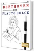 Beethoven per Flauto Dolce: 10 Pezzi Facili per Flauto Dolce Libro per Principianti