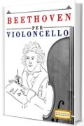 Beethoven per Violoncello: 10 Pezzi Facili per Violoncello Libro per Principianti