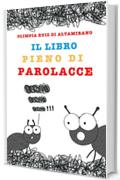 Il libro pieno di parolacce: Solo per bambini che ne conoscono almeno una e genitori che non vorrebbero mai sentirle...