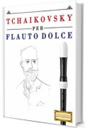 Tchaikovsky per Flauto Dolce: 10 Pezzi Facili per Flauto Dolce Libro per Principianti