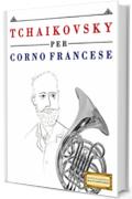 Tchaikovsky per Corno Francese: 10 Pezzi Facili per Corno Francese Libro per Principianti