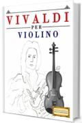 Vivaldi per Violino: 10 Pezzi Facili per Violino Libro per Principianti