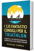 I 120 FANTASTICI CONSIGLI PER IL TRIATHLON: CONQUISTA IL TUO TRIATHLON IRONMAN AL MASSIMO LIVELLO CON I CONSIGLI MIGLIORI