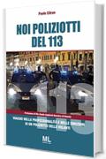 Noi poliziotti del 113: Viaggio nella professionalità e nelle emozioni di un poliziotto delle volanti