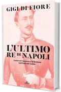 L'ultimo re di Napoli: L’esilio di Francesco II di Borbone nell’Italia dei Savoia