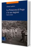 La Primavera di Praga e le sue stagioni: Storia e storie