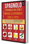 Spagnolo ( Spagnolo da zero ) Impara lo spagnolo con le foto (Vol 5): Impara facilmente i nomi di 100 cibi con immagini e testo bilingue (Foreign Language Learning Guides)