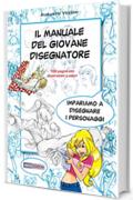 Il manuale del giovane disegnatore: Impariamo a disegnare personaggi per fumetti e per l'illustrazione