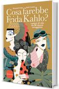 Cosa farebbe Frida Kahlo?: Lezioni di vita da cinquanta donne coraggiose