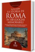 La storia di Roma in 100 luoghi memorabili