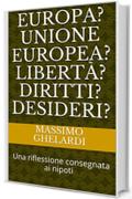 Europa? Unione Europea? Libertà? Diritti? Desideri?: Una riflessione consegnata ai nipoti