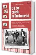 C’è del calcio in Danimarca: Il boom della Danish Dynamite anni ’80 e la favola di Euro ‘92 (Storie Mondiali Vol. 3)