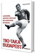 Tiki-taka Budapest. Leggenda, ascesa e declino dell'Ungheria di Puskas