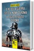 Il re della guerra - Sotto il nome di Roma - Il figlio perduto di Roma