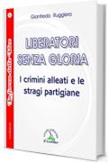 LIBERATORI SENZA GLORIA: I crimini alleati e le stragi partigiane (Collana La Forza delle Idee Vol. 5)