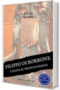 Filippo di Borbone: L'ascesa al trono di Spagna (Borbone Filippo Vol. 1)