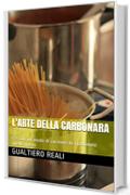 L'Arte della Carbonara: C'è solo un modo di cucinare la carbonara: quello giusto