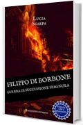 Filippo di Borbone: Guerra di Successione spagnola (Borbone Filippo Vol. 2)