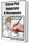 Corso per Imparare a disegnare: Manuale di disegno per principianti