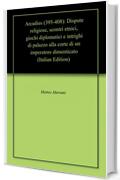 Arcadius (395-408): Dispute religiose, scontri etnici, giochi diplomatici e intrighi di palazzo alla corte di un imperatore dimenticato