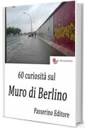 60 curiosità sul Muro di Berlino