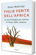 Figlie ferite dell'Africa: La mia battaglia per salvare le donne dalla violenza