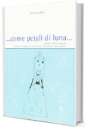 . Come petali di luna. Parole in forma di poesia, racconti, di viaggio, di carta, di teatro, di canzoni e altro ancora.