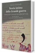 Storia intima della Grande guerra: Lettere, diari e memorie dei soldati al fronte