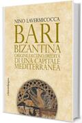 Bari bizantina: Origine, declino, eredità di una capitale mediterranea (Storie e memorie)