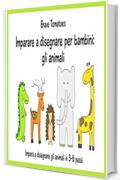 Imparare a disegnare per bambini: gli animali (Disegno passo dopo passo Vol. 4)