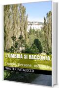 L'Umbria si racconta: Luoghi, persone, memorie