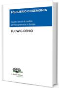 EQUILIBRIO O EGEMONIA. Quattro secoli di conflitti per la supremazia in Europa (Le due rose. Editore - Pietre Miliari Vol. 3)