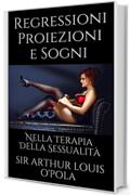 Regressioni Proiezioni e Sogni: Nella Terapia Della Sessualità (Appunti di Viaggio Vol. 1)