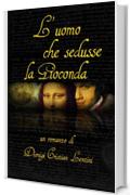 L'uomo che sedusse la Gioconda (Romanzi Storici)