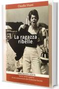 La ragazza ribelle: ANNUNZIATA VERITA' Storia, amori e guerra di una sopravvissuta alla fucilazione fascista