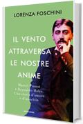 Il vento attraversa le nostre anime: Marcel Proust e Reynaldo Hahn. Una storia d'amore e d'amicizia