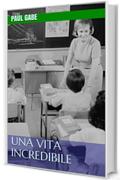 Una Vita Incredibile (La vera storia di Paul Gabe Vol. 1)