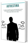 Autoestima: Paquete: 2 libros en 1 (autoconfianza, miedo) La guía completa para principiantes para aumentar la confianza en sí mismos y tener más éxito en la vida.