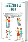 Linguaggio del corpo: Le 7 leggi del linguaggio del corpo: Sviluppa le tue abilità comunicative e impara come analizzare le persone, leggere le persone, ... le persone e sviluppare il carisma.