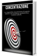 Concentrazione: Le 7 leggi della concentrazione Il segreto numero 1 per eccellenza, produttività e risultati radicali.: (produttività, gestione del tempo, come rimanere concentrati)